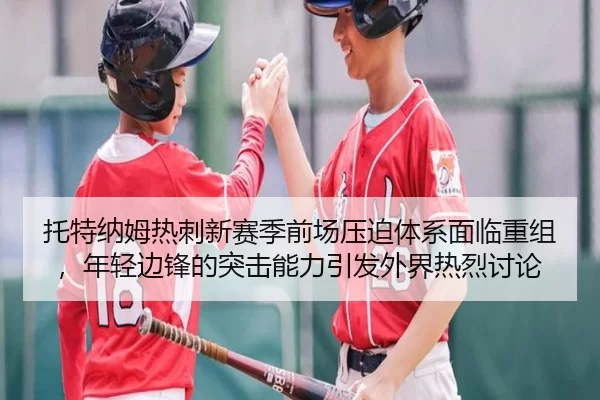 托特纳姆热刺新赛季前场压迫体系面临重组，年轻边锋的突击能力引发外界热烈讨论